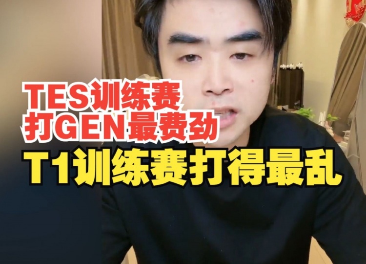 朱开：TES训练赛打GEN最费劲，T1训练赛打得最乱